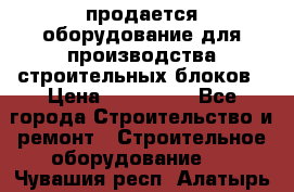 продается оборудование для производства строительных блоков › Цена ­ 210 000 - Все города Строительство и ремонт » Строительное оборудование   . Чувашия респ.,Алатырь г.